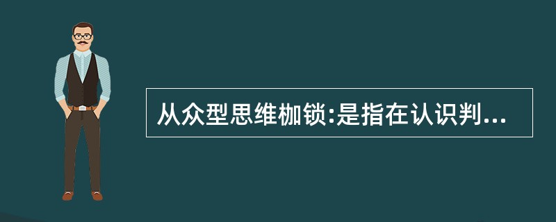 从众型思维枷锁:是指在认识判断、解决问题时,附和多数,人云亦云,缺乏自己独立思考
