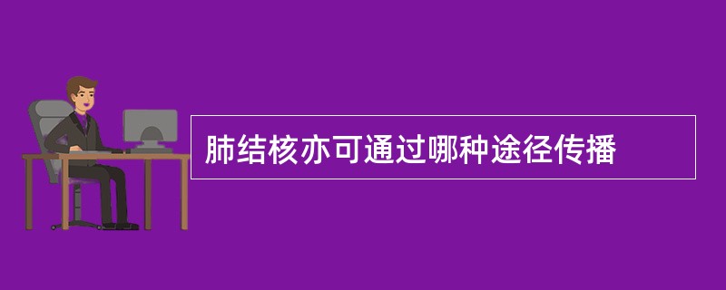 肺结核亦可通过哪种途径传播