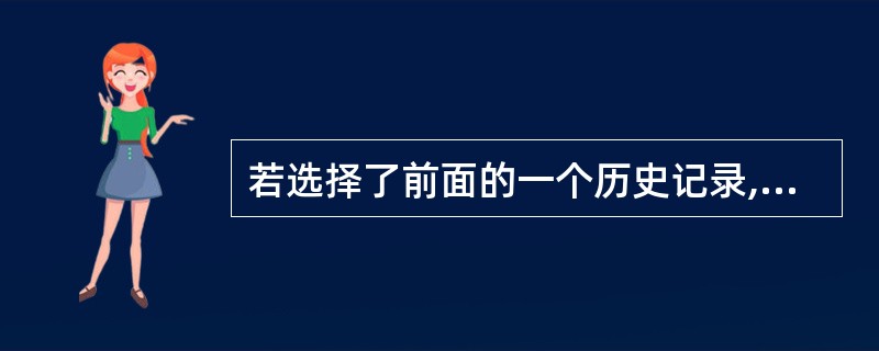 若选择了前面的一个历史记录,在下列哪个选项被选中的时候,这个历史记录后面的历史记