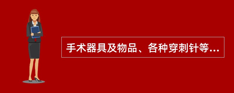 手术器具及物品、各种穿刺针等首选的灭菌方法是A、戊二醛浸泡10小时B、压力蒸汽灭