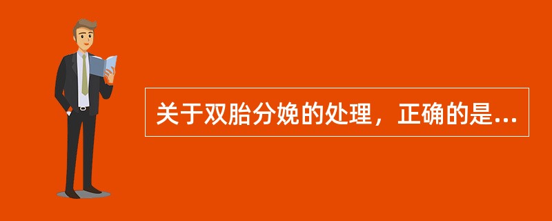 关于双胎分娩的处理，正确的是A、第一胎娩出后立即断脐B、第一胎娩出后立即人工破膜