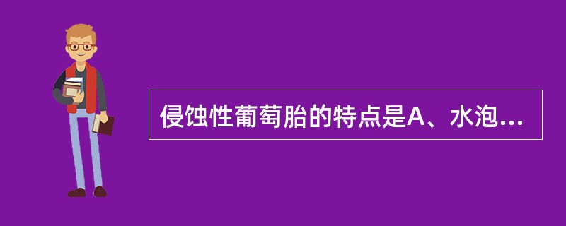 侵蚀性葡萄胎的特点是A、水泡样组织局限宫腔B、葡萄胎未排出前不会转变为侵葡C、可