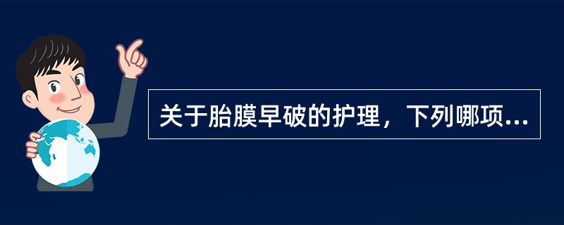 关于胎膜早破的护理，下列哪项错误A、破膜后立即听胎心B、保持会阴清洁C、卧床休息