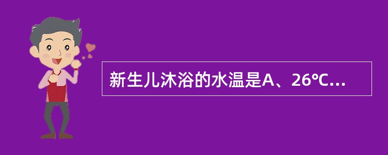 新生儿沐浴的水温是A、26℃B、30℃C、35℃D、40℃E、46℃