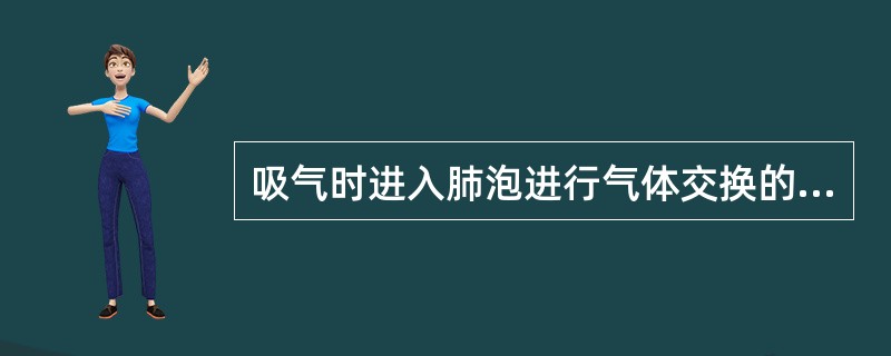 吸气时进入肺泡进行气体交换的气量，称为A、潮气量B、每分通气量C、最大通气量D、