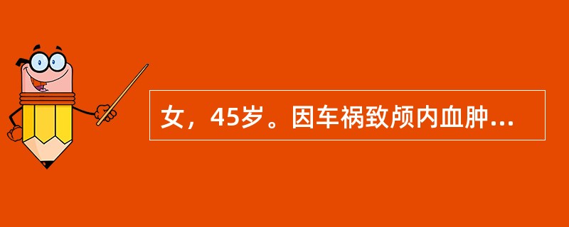 女，45岁。因车祸致颅内血肿，昏迷，并频繁呕吐。拟手术清除血肿，术前预防脑病形成