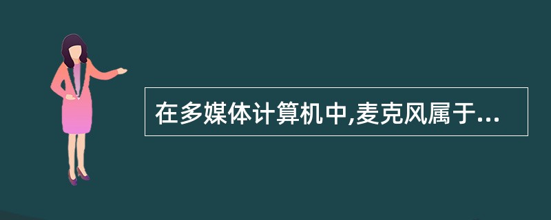 在多媒体计算机中,麦克风属于______。