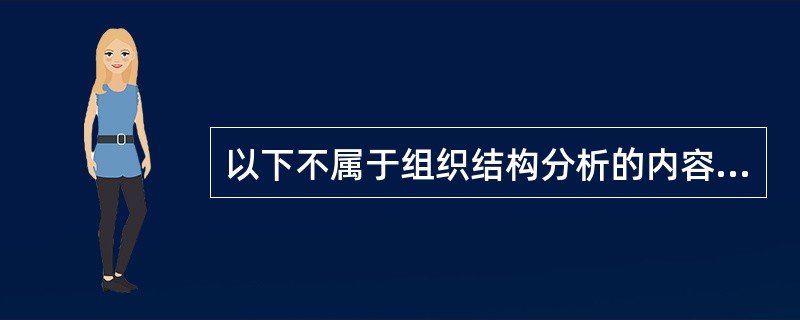 以下不属于组织结构分析的内容的是( )。