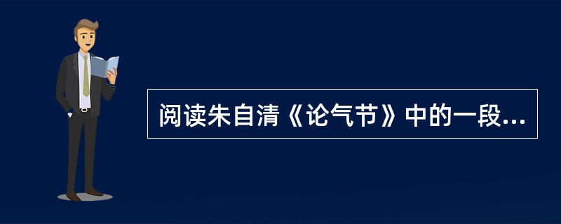 阅读朱自清《论气节》中的一段文字,然后回答 36~38 小题。 原来气是动的,可