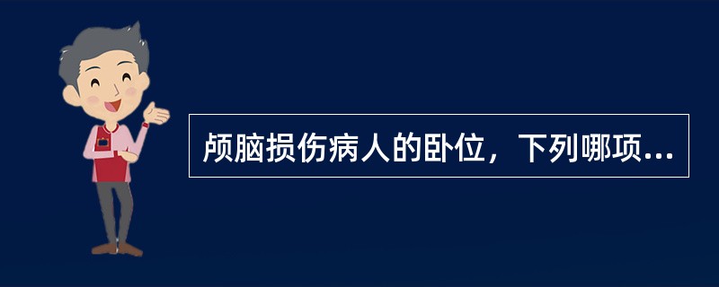 颅脑损伤病人的卧位，下列哪项正确A、平卧B、床头抬高15~30cmC、头低足高位