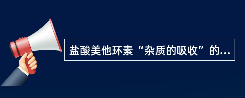 盐酸美他环素“杂质的吸收”的检查项目主要是控制 ( )。