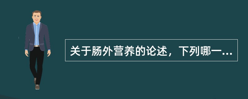 关于肠外营养的论述，下列哪一项是正确A、肠外营养时，应首选中心静脉营养B、不要用