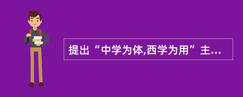 提出“中学为体,西学为用”主张的人物是( )