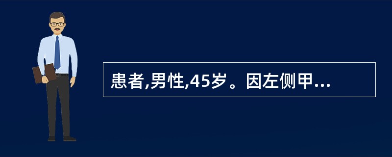 患者,男性,45岁。因左侧甲状腺单发结节行手术切除。术中病理报告为甲状腺乳头状癌