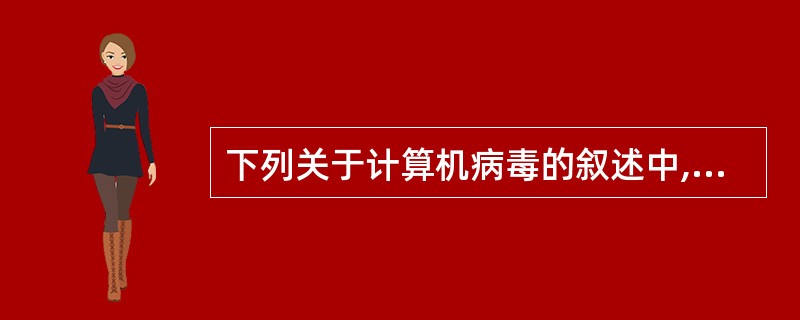 下列关于计算机病毒的叙述中,正确的是______。