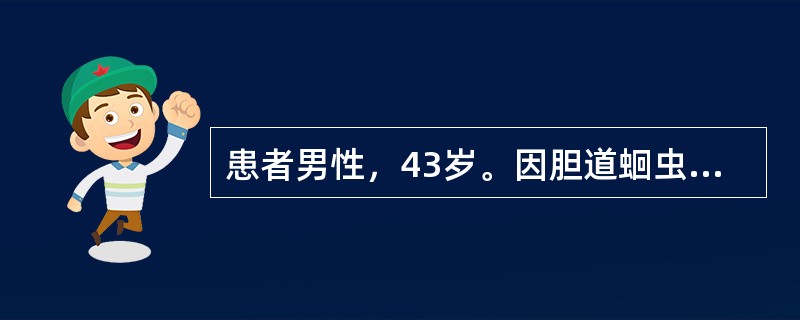 患者男性，43岁。因胆道蛔虫并发急性化脓性胆管炎引起细菌性肝脓肿，行脓肿置管引流