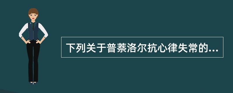 下列关于普萘洛尔抗心律失常的描述,错误的是