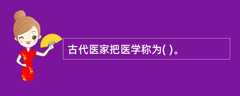 古代医家把医学称为( )。