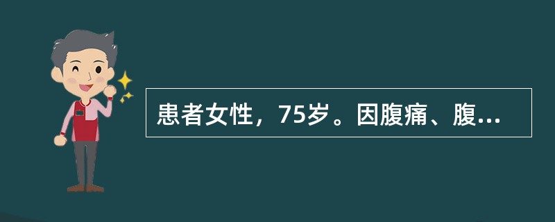 患者女性，75岁。因腹痛、腹胀、停止排气排便3天入院诊断为肠梗阻，X线检查显示腹