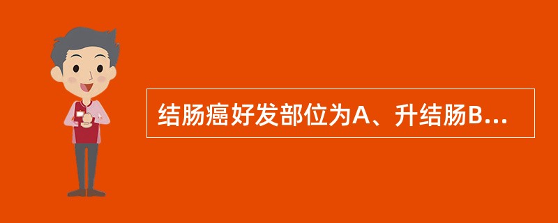 结肠癌好发部位为A、升结肠B、降结肠C、横结肠D、乙状结肠E、直肠