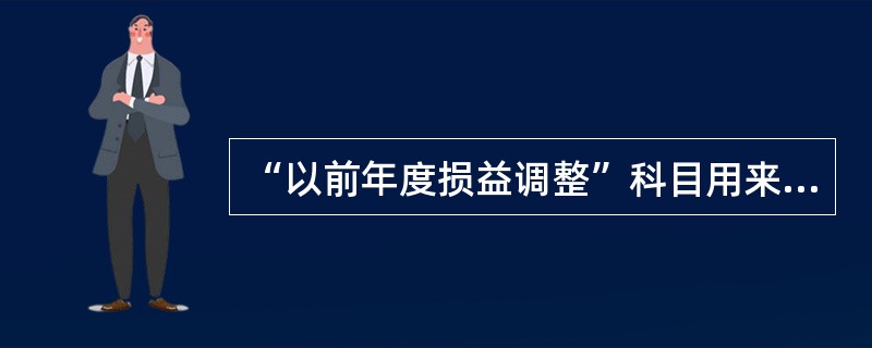 “以前年度损益调整”科目用来核算( )。