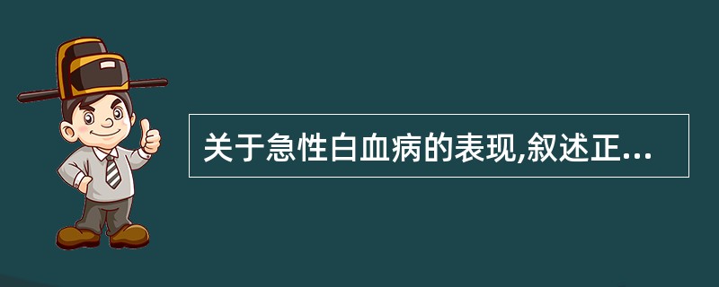 关于急性白血病的表现,叙述正确的是