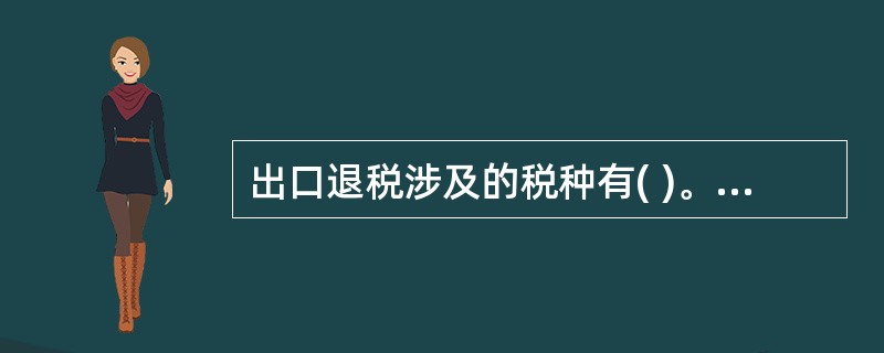 出口退税涉及的税种有( )。(第三章65页)