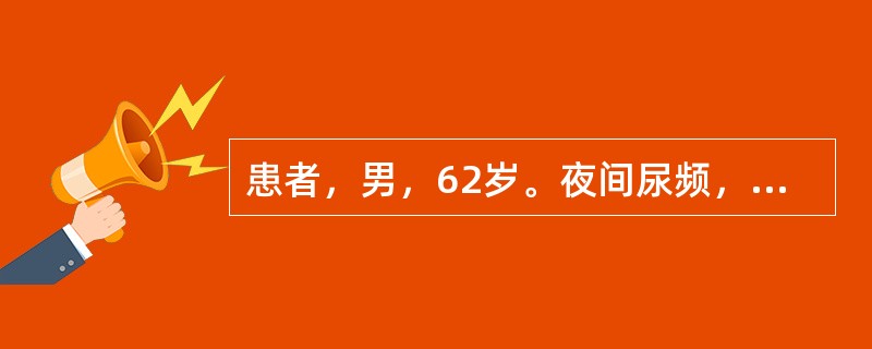 患者，男，62岁。夜间尿频，后逐渐出现排尿时间延长，排尿不净，今下午因排不出尿,