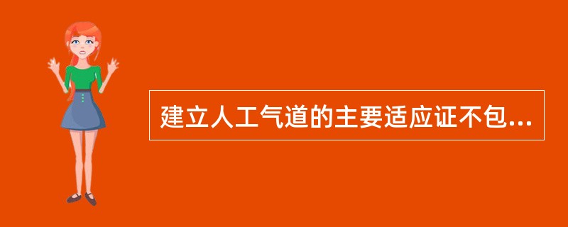 建立人工气道的主要适应证不包括A、口、鼻、咽损伤B、分泌物潴留等导致上呼吸道梗阻