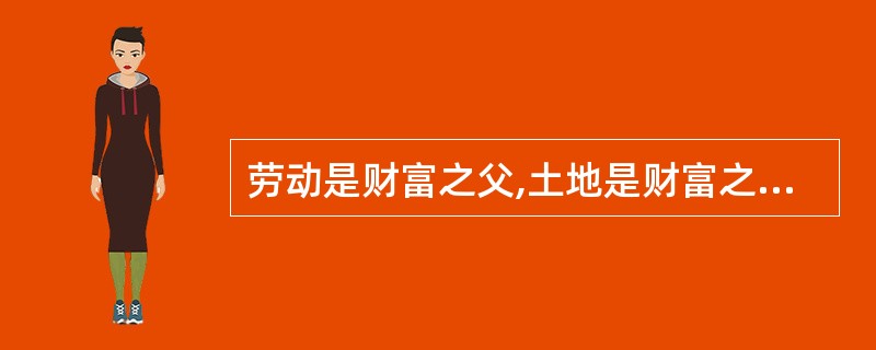 劳动是财富之父,土地是财富之母。对这句话的正确理解应该是( )