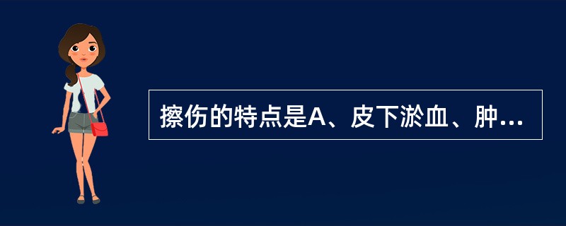 擦伤的特点是A、皮下淤血、肿胀B、皮肤水肿C、表皮破损，点状出血及渗血，浆液渗出