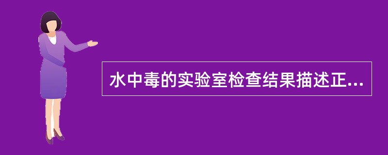 水中毒的实验室检查结果描述正确的是A、血红细胞计数增大B、血红蛋白量增大C、血细