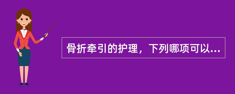 骨折牵引的护理，下列哪项可以防止牵引过渡A、将病人床头或床尾抬高15～20cmB