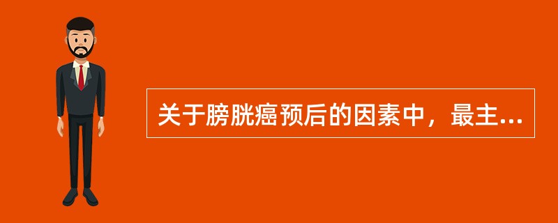 关于膀胱癌预后的因素中，最主要的是A、肿瘤浸润深度B、肿瘤组织类型C、肿瘤的数目