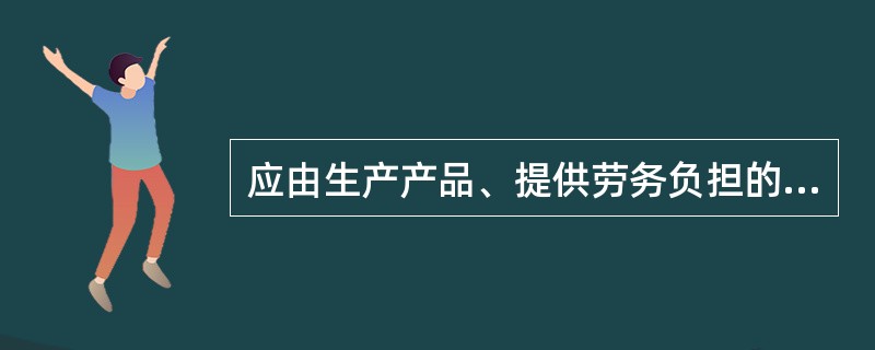 应由生产产品、提供劳务负担的职工薪酬,计人产品成本或劳务成本。( )