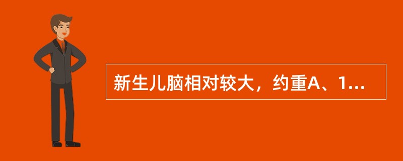 新生儿脑相对较大，约重A、100～200gB、200～300gC、300～400