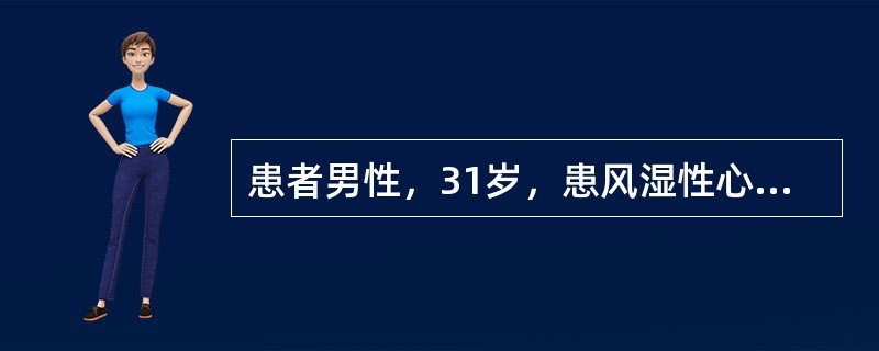 患者男性，31岁，患风湿性心脏病二尖瓣狭窄15年，平时一般活动症状不多。2d来患