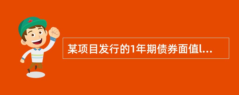 某项目发行的1年期债券面值l 000元,发行价格l 000元,债券票面利率3%,