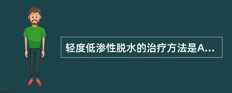 轻度低渗性脱水的治疗方法是A、静脉补充高渗盐水B、静脉补充等渗盐水C、静脉补充低