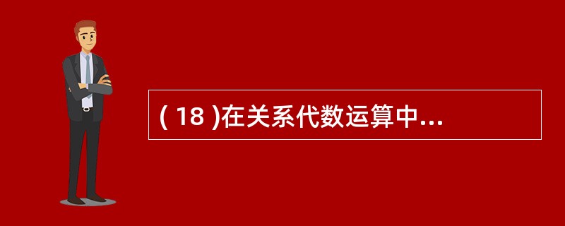 ( 18 )在关系代数运算中,基本运算有并、差、笛卡儿积、选择、投影,其他运算可