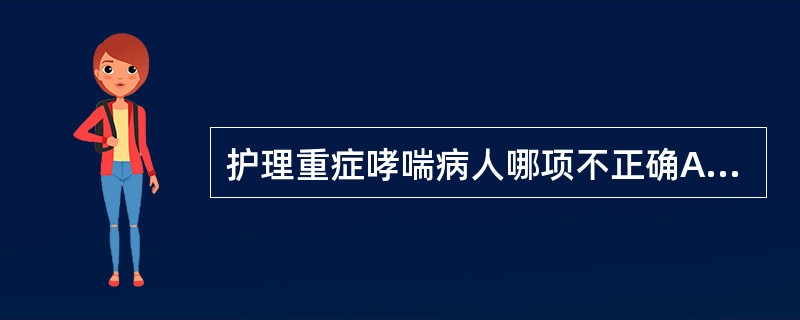 护理重症哮喘病人哪项不正确A、取坐位或半卧位B、勿使勉强进食C、限制水、钠摄入D