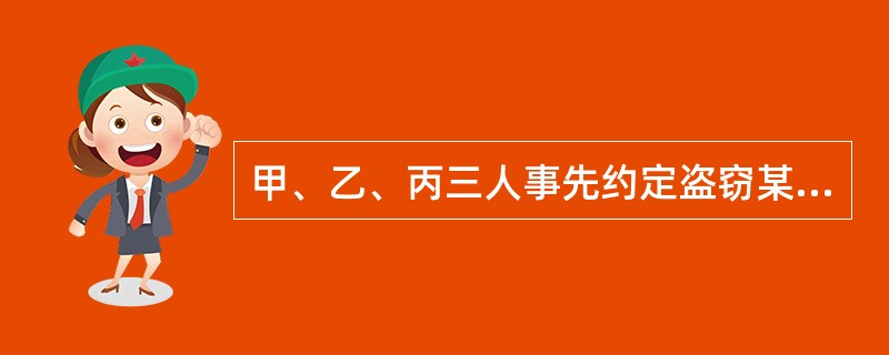 甲、乙、丙三人事先约定盗窃某个体商店,并决定由甲、乙二人进店盗窃,丙在店外望风。