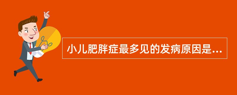 小儿肥胖症最多见的发病原因是A、长期能量摄入过多B、内分泌紊乱C、活动过少D、神