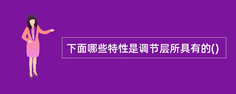 下面哪些特性是调节层所具有的()