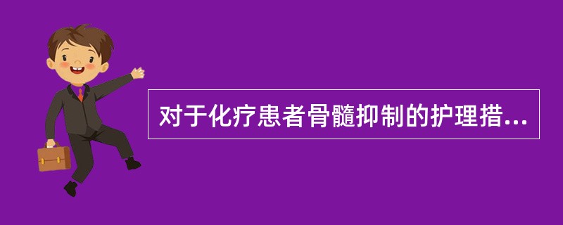 对于化疗患者骨髓抑制的护理措施是