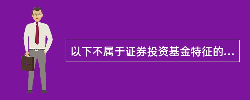 以下不属于证券投资基金特征的是( )。