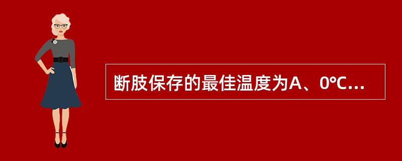 断肢保存的最佳温度为A、0℃以下B、4℃C、10℃D、20℃E、37℃