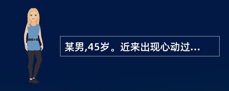 某男,45岁。近来出现心动过速。查体:心率为170次£¯分,律轻度不齐,按压颈动