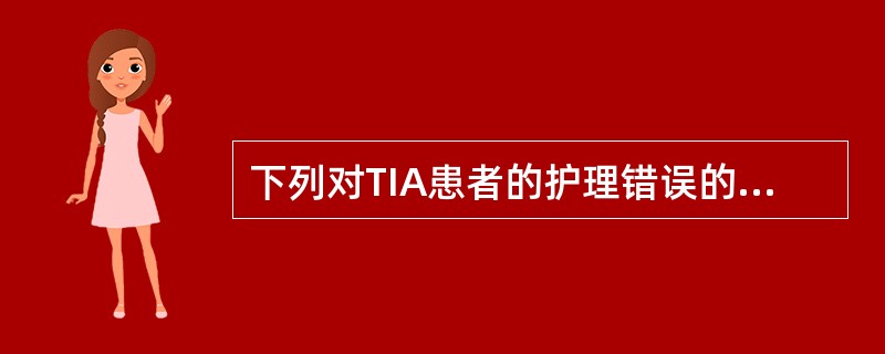 下列对TIA患者的护理错误的是A、改变不良的生活方式B、多吃水果、蔬菜C、避免暴