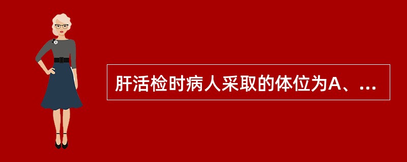 肝活检时病人采取的体位为A、俯卧位B、仰卧位C、左侧卧位D、右侧卧位E、头高足低